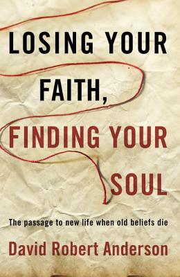 Losing Your Faith, Finding Your Soul - Anderson, David Robert