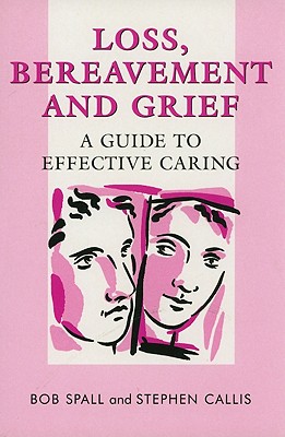 Loss, Bereavement and Grief: A Guide to Effective Caring - Spall, Bob, and Callis, Stephen