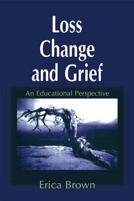 Loss, Change and Grief: An Educational Perspective - Brown, Erica, Dr.