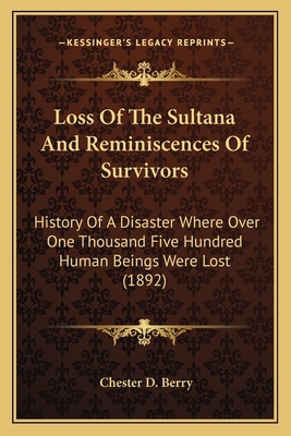 Loss Of The Sultana And Reminiscences Of Survivors: History Of A Disaster Where Over One Thousand Five Hundred Human Beings Were Lost (1892) - Berry, Chester D