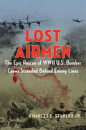 Lost Airmen: The Epic Rescue of WWII U.S. Bomber Crews Stranded Behind Enemy Lines