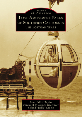 Lost Amusement Parks of Southern California: The Postwar Years - Taylor, Lisa Hallett, and Crump, Disney Imagineer Roland Rolly (Foreword by)