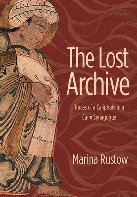 Lost Archive: Traces of a Caliphate in a Cairo Synagogue - Rustow, Marina