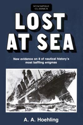 Lost at Sea: New Evidence on 8 of Nautical History's Most Baffling Enigmas - Hoehling, A a