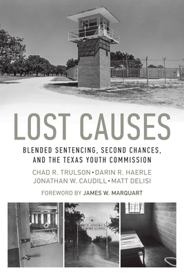 Lost Causes: Blended Sentencing, Second Chances, and the Texas Youth Commission - Trulson, Chad R, and Haerle, Darin R, and Caudill, Jonathan W