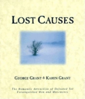 Lost Causes: The Romantic Attraction of Defeated Yet Unvanquished Men & Movements - Grant, George, and Grant, Karen