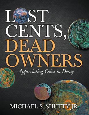 Lost Cents, Dead Owners: Appreciating Coins in Decay - Shutty, Michael S