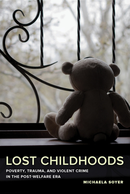 Lost Childhoods: Poverty, Trauma, and Violent Crime in the Post-Welfare Era - Soyer, Michaela