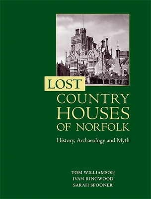 Lost Country Houses of Norfolk: History, Archaeology and Myth - Williamson, Tom, Professor, and Ringwood, Ivan D, and Spooner, Sarah