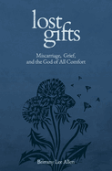 Lost Gifts: Miscarriage, Grief, and the God of All Comfort