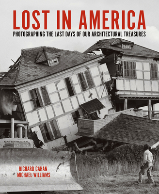 Lost in America: Photographing the Last Days of Our Architectural Treasures - Cahan, Richard, and Williams, Michael