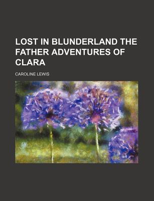 Lost in Blunderland the Father Adventures of Clara - Lewis, Caroline