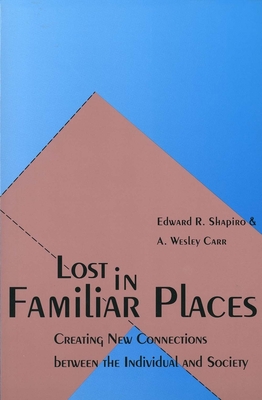 Lost in Familiar Places: Creating New Connections Between the Individual and Society - Shapiro, Edward, and Carr, A Wesley