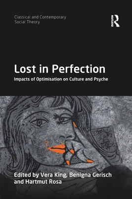 Lost in Perfection: Impacts of Optimisation on Culture and Psyche - King, Vera (Editor), and Gerisch, Benigna (Editor), and Rosa, Hartmut (Editor)