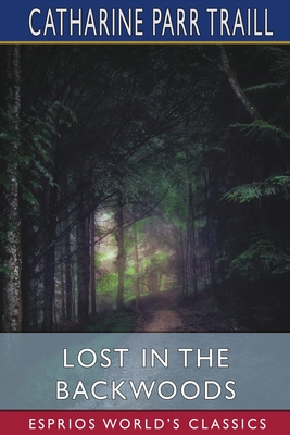 Lost in the Backwoods (Esprios Classics): A Tale of the Canadian Forest - Traill, Catharine Parr