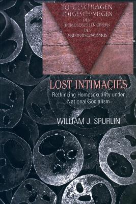 Lost Intimacies: Rethinking Homosexuality under National Socialism - Spurlin, William J