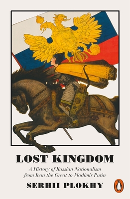 Lost Kingdom: A History of Russian Nationalism from Ivan the Great to Vladimir Putin - Plokhy, Serhii