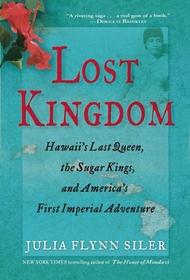 Lost Kingdom: Hawaii's Last Queen, the Sugar Kings, and America's First Imperial Adventure - Flynn Siler, Julia
