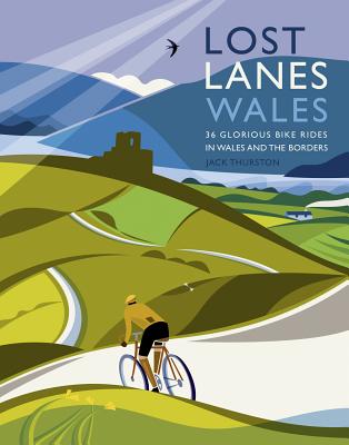 Lost Lanes Wales: 36 Glorious Bike Rides in Wales and the Borders - Thurston, Jack
