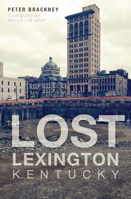Lost Lexington, Kentucky - Brackney, Peter, and Gray, Mayor Jim (Foreword by)