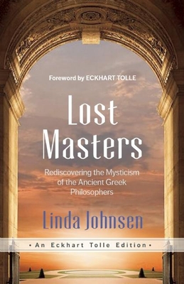 Lost Masters: Rediscovering the Mysticism of the Ancient Greek Philosophers - Johnsen, Linda, and Tolle, Eckhart (Foreword by)