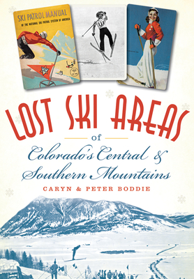 Lost Ski Areas of Colorado's Central and Southern Mountains - Boddie, Caryn, and Boddie, Peter