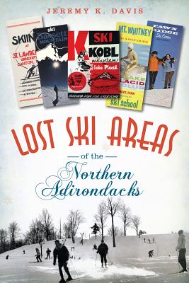 Lost Ski Areas of the Northern Adirondacks - Davis, Jeremy K