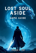 Lost Soul Aside Game Guide: Unlock Hidden Techniques, Dominate Boss Fights, and Discover Every Secret