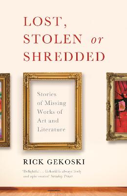 Lost, Stolen or Shredded: Stories of Missing Works of Art and Literature - Gekoski, Rick