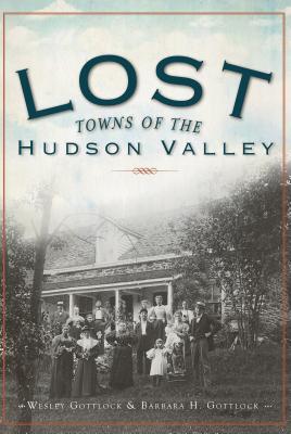 Lost Towns of the Hudson Valley - Gottlcok, Wesley, and Gottlcok, Barbara H