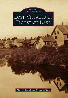 Lost Villages of Flagstaff Lake - Burnell, Alan L, and Wing, Kenny R