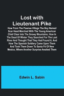 Lost with Lieutenant Pike; How from the Pawnee Village the boy named Scar Head marched with the young American Chief clear into the Snowy Mountains; how in the dead of winter they searched for the Lost River and thought that they had found it; and how the