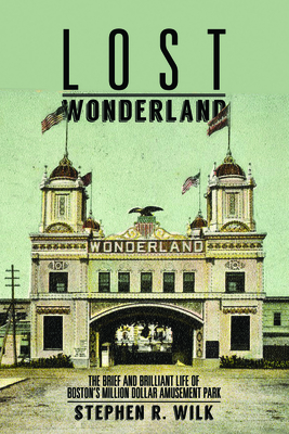 Lost Wonderland: The Brief and Brilliant Life of Boston's Million Dollar Amusement Park - Wilk, Stephen R