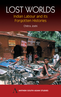 Lost Worlds: Indian Labour and Its Forgotten Histories - Joshi, Chitra