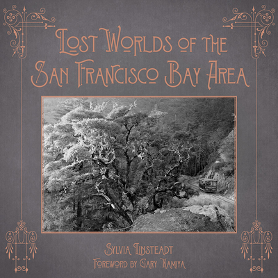 Lost Worlds of the San Francisco Bay Area - Lindsteadt, Sylvia, and Kamiya, Gary (Foreword by)