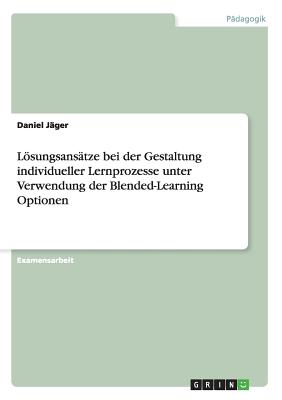 Losungsansatze Bei Der Gestaltung Individueller Lernprozesse Unter Verwendung Der Blended-Learning Optionen - Jager, Daniel