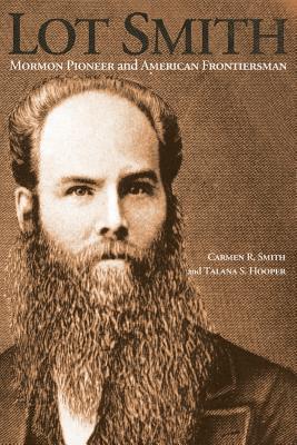 Lot Smith: Mormon Pioneer and American Frontiersman - Smith, Carmen R, and Hooper, Talana S