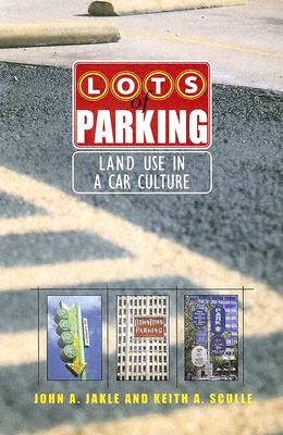 Lots of Parking: Land Use in a Car Culture - Jakle, John A, Professor, and Sculle, Keith A, Professor
