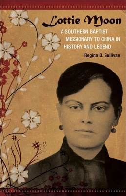 Lottie Moon: A Southern Baptist Missionary to China in History and Legend - Sullivan, Regina D