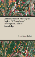 Lotze's System of Philosophy: Logic - Of Thought, of Investigation, and of Knowledge