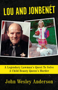 Lou and Jonben?t: A Legendary Lawman's Quest To Solve A Child Beauty Queen's Murder