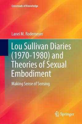 Lou Sullivan Diaries (1970-1980) and Theories of Sexual Embodiment: Making Sense of Sensing - Rodemeyer, Lanei M.