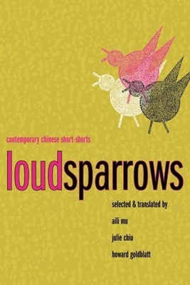 Loud Sparrows: Contemporary Chinese Short-Shorts - Mu, Aili (Editor), and Chiu, Julie (Editor), and Goldblatt, Howard, Professor (Editor)