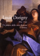 Louis Dorigny (1654-1742) : un pittore della corte francese a Verona - Dorigny, Louis, and Marini, Giorgio, and Marini, Paola, and Museo di Castelvecchio (Verona, Italy)
