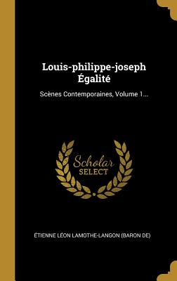 Louis-Philippe-Joseph Egalit?: Sc?nes Contemporaines, Volume 1... - ?tienne L?on Lamothe-Langon (Baron De) (Creator)