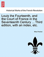 Louis the Fourteenth, and the Court of France in the Seventeenth Century ... Third edition, with an index, etc. - Pardoe, Miss