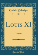 Louis XI: Tragdie (Classic Reprint)