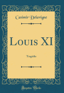 Louis XI: Tragedie (Classic Reprint)