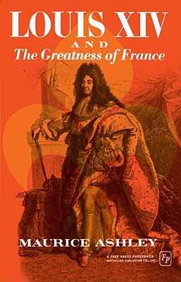 Louis XIV and the Greatness of France - Ashley, Maurice P