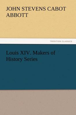 Louis XIV. Makers of History Series - Abbott, John Stevens Cabot